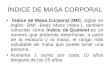 ÍNDICE DE MASA CORPORAL Índice de Masa Corporal (IMC, siglas en inglés: BMI -Body Mass Index-), también conocido como índice de Quetelet es un número que