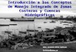 Introducción a los Conceptos de Manejo Integrado de Zonas Costeras y Cuencas Hidrógráficas Msc. Lorenzo Brito Galloso lorenzo@ama.cu