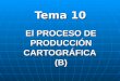 El PROCESO DE PRODUCCIÓN CARTOGRÁFICA (B) Tema 10
