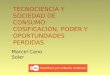TECNOCIENCIA Y SOCIEDAD DE CONSUMO: COSIFICACIÓN, PODER Y OPORTUNDADES PERDIDAS Marcel Cano Soler