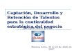 Captación, Desarrollo y Retención de Talentos para la continuidad estratégica del negocio preparado para Buenos Aires, 22 al 24 de Abril de 2007