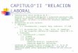 1 CAPITULO II RELACION LABORAL Connotaciones ético-jurídicas de R.L.: Contrato T. trasciende obligación y valoración pecuniaria del trabajo hacia bienes