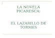 LA NOVELA PICARESCA: EL LAZARILLO DE TORMES. NOVELA PICARESCA (I) Nace a partir del Lazarillo. Rasgos comunes: Se narra como una autobiografía. El protagonista