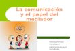 La comunicación y el papel del mediador Patricia Ferrary Bohórquez. Carmen Velázquez Fernández. Rocío Valderrama Rubiño