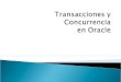 En Oracle: Una transacción es una unidad de trabajo atomica que contiene una o más sentencias SQL Los efectos de las transacciones pueden ser confirmados