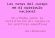 Las rutas del cuerpo en el currículo nacional Un estudio sobre la socialización del cuerpo en las políticas educativas Jose L. Rosales Lassús