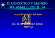 DIAGNOSTICO Y MANEJO DEL ASMA BRONQUIAL 1 Mayo día mundial del Asma DR. ALFREDO DE LA CRUZ MUÑOZ