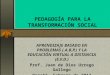 PEDAGOGÍA PARA LA TRANSFORMACIÓN SOCIAL. APRENDIZAJE BASADO EN PROBLEMAS (.A.B.P.) Y LA EDUCACIÓN VIRTUAL A DISTANCIA (E.V.D.) Prof. Juan de Dios Urrego