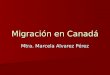 Migración en Canadá Mtra. Marcela Alvarez Pérez. Sistema de Inmigración Canadiense Historia de las políticas migratorias canadienses Historia de las políticas