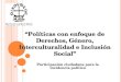 Participación ciudadana para la incidencia política Políticas con enfoque de Derechos, Género, Interculturalidad e Inclusión Social