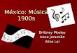 México: Música 1900s Brittney Mosley Irene Jaramillo Alice Lai