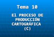 1 El PROCESO DE PRODUCCIÓN CARTOGRÁFICA (C) Tema 10