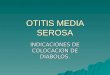 OTITIS MEDIA SEROSA INDICACIONES DE COLOCACION DE DIABOLOS