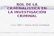 ROL DE LA CRIMINALÍSTICA EN LA INVESTIGACIÓN CRIMINAL Crnl. PNP r. Pedro RUIZ CHUNGA