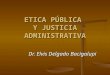 ETICA PÚBLICA Y JUSTICIA ADMINISTRATIVA Dr. Elvis Delgado Bacigalupi