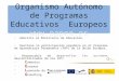 Organismo Autónomo de Programas Educativos Europeos  Adscrito al Ministerio de Educación. Gestiona la participación española en el Programa