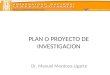 ESCUELA UNIVERSITARIA DE POST GRADO PLAN O PROYECTO DE INVESTIGACION Dr. Manuel Montoya Ugarte