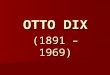 OTTO DIX (1891 – 1969). Primeros años y formación 1891: Nace el 2 de diciembre en Untermhaus, cerca de Gera en Turingia. 1891: Nace el 2 de diciembre