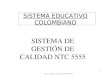 1 SISTEMA EDUCATIVO COLOMBIANO SISTEMA DE GESTIÓN DE CALIDAD NTC 5555 A.S.E. - Sistema de Gestión de Calidad NTC 5555