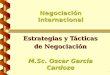 1 Negociación Internacional Estrategias y Tácticas de Negociación M.Sc. Oscar García Cardoze