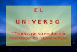 E L U N I V E R S O Teorías de su evolución Presentado por: ProF. Edgardo Rodríguez