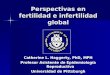 Perspectivas en fertilidad e infertilidad global Catherine L. Haggerty, PhD, MPH Profesor Asistente de Epidemiología Reproductiva Universidad de Pittsburgh