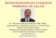 INVESTIGACION EN ATENCION PRIMARIA DE SALUD Dr. Ricardo Batista Moliner MD, MSc. Especialista en Medicina Familiar y Comunitaria Master en Epidemiología