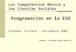 1 Las Competencias Básica y las Ciencias Sociales Programación en la ESO Córdoba. Octubre – diciembre 2009 Ponente: Fernando López Montilla