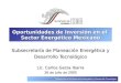 Subsecretaría de Planeación Energética y Desarrollo Tecnológico Oportunidades de Inversión en el Sector Energético Mexicano Subsecretaría de Planeación