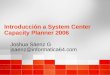 Introducción a System Center Capacity Planner 2006 Joshua Sáenz G jsaenz@informatica64.com Joshua Sáenz G jsaenz@informatica64.com