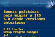 Buenas prácticas para migrar a IIS 6.0 desde versiones anteriores Bill Staples Group Program Manager IIS Microsoft Corporation