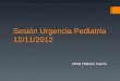 Sesión Urgencia Pediatría 12/11/2012 Mikel Olabarri Garcia