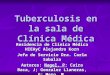 Tuberculosis en la sala de Clínica Médica Residencia de Clínica Médica HIEAyC Alejandro Korn Jefa de Servicio Dra. Carla Sabalza Autores: Nagel, P; Caira