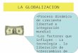 LA GLOBALIZACION Proceso dinámico de creciente libertad e integración mundial Los factores que influyen : La tecnología, la liberación de intercambios