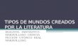 TIPOS DE MUNDOS CREADOS POR LA LITERATURA REALISTA- FANTÁSTICO- MARAVILLOSO- CIENCIA FICCIÓN- UTÓPICO- REAL MARAVILLOSO