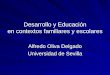 Desarrollo y Educación en contextos familiares y escolares Alfredo Oliva Delgado Universidad de Sevilla