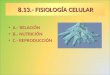 8.13.- FISIOLOGÍA CELULAR A.- RELACIÓN B.- NUTRICIÓN C.- REPRODUCCIÓN