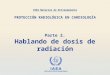 IAEA International Atomic Energy Agency Parte 2. Hablando de dosis de radiación OIEA Material de Entrenamiento PROTECCIÓN RADIOLÓGICA EN CARDIOLOGÍA