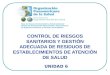 1 CONTROL DE RIESGOS SANITARIOS Y GESTIÓN ADECUADA DE RESIDUOS DE ESTABLECIMIENTOS DE ATENCIÓN DE SALUD UNIDAD 6