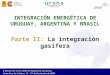 II Edición del Curso ARIAE de Regulación Energética. Santa Cruz de la Sierra, 15 – 19 de Noviembre de 2004 INTEGRACIÓN ENERGÉTICA DE URUGUAY, ARGENTINA