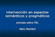 Intervención en aspectos semánticos y pragmáticos Jornada sobre TEL Marc Monfort