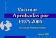 Vacunas Aprobadas por FDA 2005 Dr. Oscar Valencia Urrea Agosto 2005