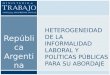 Repúblic a Argentin a HETEROGENEIDAD DE LA INFORMALIDAD LABORAL Y POLÍTICAS PÚBLICAS PARA SU ABORDAJE