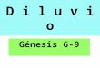 D i l u v i o Génesis 6-9. Cautivos en Babilonia