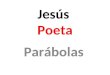 Jesús Poeta Parábolas. PARÁBOLAS Mt 13,1-52; Mc 4,1-34 y Lc 8,4-18 son tres versiones de un mismo episodio de Jesús. Sin embargo, las diferencias son