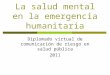 La salud mental en la emergencia humanitaria Diplomado virtual de comunicación de riesgo en salud pública 2011