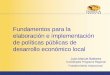 Fundamentos para la elaboración e implementación de políticas públicas de desarrollo económico local Juan Manuel Baldares Coordinador Programa Regional