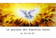 La persona del Espíritu Santo Jn 14:16-21 La persona del Espíritu Santo Jn 14:16-21