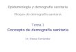 Epidemiología y demografía sanitaria Bloque de demografía sanitaria Tema 1 Concepto de demografía sanitaria Dr. Esteve Fernández