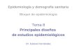 Epidemiología y demografía sanitaria Bloque de epidemiología Tema 8 Principales diseños de estudios epidemiológicos Dr. Esteve Fernández